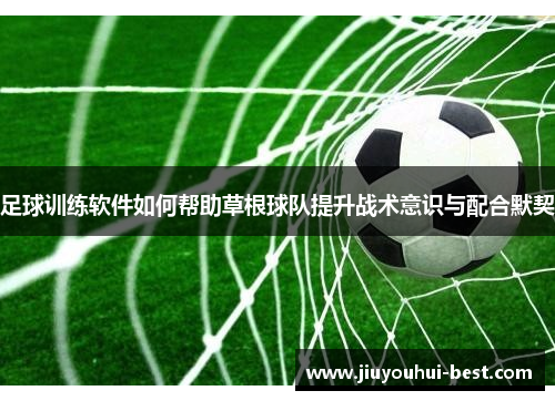 足球训练软件如何帮助草根球队提升战术意识与配合默契